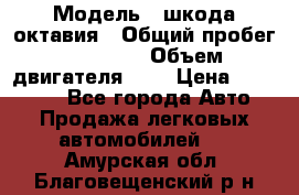  › Модель ­ шкода октавия › Общий пробег ­ 85 000 › Объем двигателя ­ 1 › Цена ­ 510 000 - Все города Авто » Продажа легковых автомобилей   . Амурская обл.,Благовещенский р-н